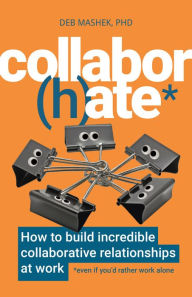 Title: Collabor(h)ate: How to build incredible collaborative relationships at work (even if you'd rather work alone), Author: Deb Mashek PhD