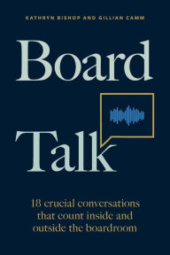 Board Talk: 18 crucial conversations that count inside and outside the boardroom