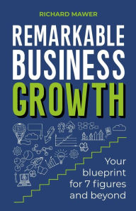 Title: Remarkable Business Growth: Your blueprint for 7 figures and beyond, Author: Richard Mawer