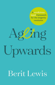 Title: Ageing Upwards: A mindfulness-based framework for the longevity revolution, Author: Berit Lewis