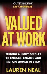 Title: Valued at Work: Shining a light on bias to engage, enable, and retain women in STEM, Author: Lauren Neal