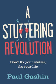 Title: A Stuttering Revolution: Don't fix your stutter, fix your life, Author: Paul Gaskin