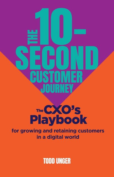 The 10-Second Customer Journey: The CXO's playbook for growing and retaining customers in a digital world