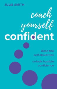 Title: Coach Yourself Confident: Ditch the self-doubt tax, unlock humble confidence, Author: Julie Smith