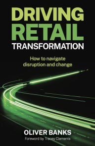 Title: Driving Retail Transformation: How to navigate disruption and change, Author: Oliver Banks