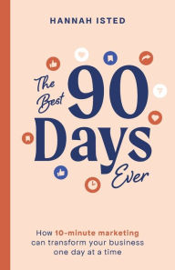 Title: The Best 90 Days Ever: How 10-minute marketing can transform your business one day at a time, Author: Hannah Isted