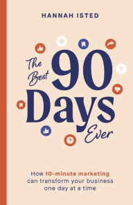 Title: The Best 90 Days Ever: How 10-minute marketing can transform your business one day at a time, Author: Hannah Isted