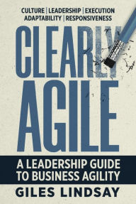 Title: Clearly Agile: A Leadership Guide to Business Agility, Author: Giles Lindsay