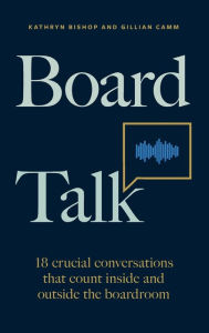 Title: Board Talk: 18 crucial conversations that count inside and outside the boardroom, Author: Kathryn Bishop