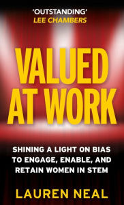 Title: Valued at Work: Shining a light on bias to engage, enable, and retain women in STEM, Author: Lauren Neal