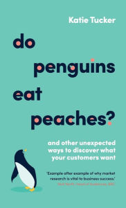Title: Do Penguins Eat Peaches?: And other unexpected ways to discover what your customers want, Author: Katie Tucker