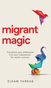 Title: Migrant Magic: Transform your difference into your superpower for career success, Author: Elham Fardad