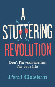 Title: A Stuttering Revolution: Don't fix your stutter, fix your life, Author: Paul Gaskin