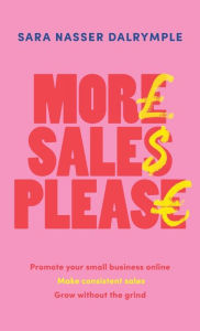 Title: More Sales Please: Promote your small business online, make consistent sales, grow without the grind, Author: Sara Nasser Dalrymple