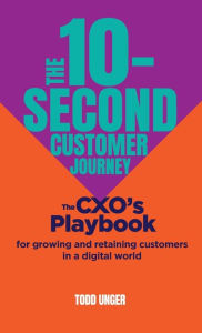 Title: The 10-Second Customer Journey: The CXO's playbook for growing and retaining customers in a digital world, Author: Todd Unger