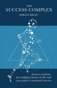 Title: The Success Complex: Ancient wisdom, the building blocks of life and your path to sustained success, Author: Adrian Kelly