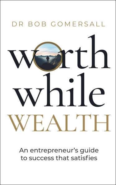 Worthwhile Wealth: An entrepreneur's guide to success that satisfies