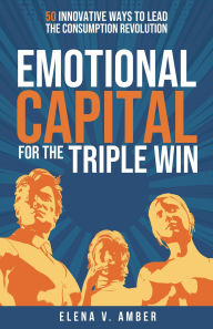 Title: Emotional Capital for the Triple Win: 50 innovative ways to lead the consumption revolution, Author: Elena V. Amber