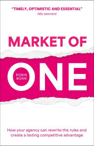 Title: Market of One: How your agency can rewrite the rules and create a lasting competitive advantage, Author: Robin Bonn