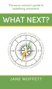 Title: What Next?: The savvy woman's guide to redefining retirement, Author: Jane Moffett