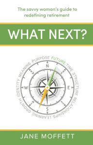 Title: What Next?: The savvy woman's guide to redefining retirement, Author: Jane Moffett
