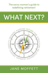Title: What Next?: The savvy woman's guide to redefining retirement, Author: Jane Moffett