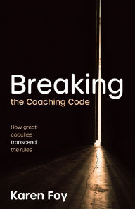 Title: Breaking the Coaching Code: How great coaches transcend the rules, Author: Karen Foy