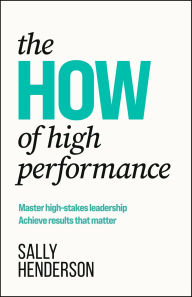 Title: The HOW of High Performance: Master high-stakes leadership, achieve results that matter, Author: Sally Henderson
