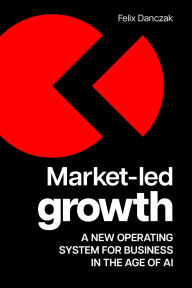 Title: Market-Led Growth: A new operating system for business in the age of AI, Author: Felix Danczak