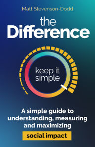 Title: The Difference: A simple guide to understanding, measuring and maximizing social impact, Author: Matt Stevenson-Dodd