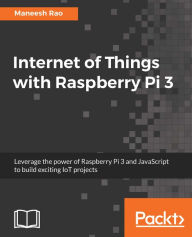 Title: Internet of Things with Raspberry Pi 3: Leverage the power of Raspberry Pi 3 and JavaScript to build exciting IoT projects, Author: Maneesh Rao