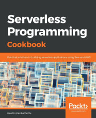 Title: Serverless Programming Cookbook: Practical solutions to building serverless applications using Java and AWS, Author: Heartin Kanikathottu