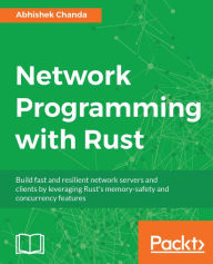 Title: Network Programming with Rust: Build fast and resilient network servers and clients by leveraging Rust's memory-safety and concurrency features, Author: Abhishek Chanda