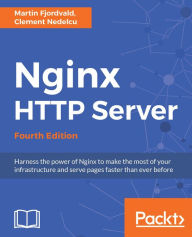 Title: Nginx HTTP Server - Fourth Edition: Harness the power of Nginx to make the most of your infrastructure and serve pages faster than ever before, Author: Martin Fjordvald