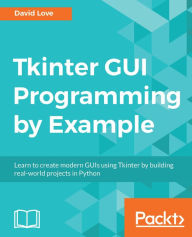Title: Tkinter GUI Programming by Example: Learn to create modern GUIs using Tkinter by building real-world projects in Python, Author: David Love