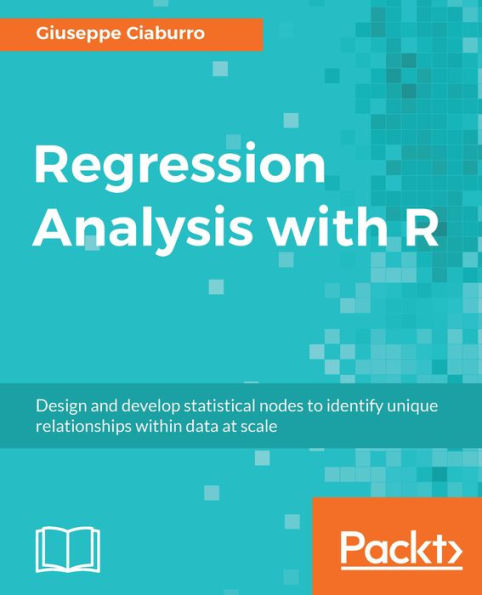Regression Analysis with R: Design and develop statistical nodes to identify unique relationships within data at scale