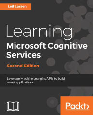 Title: Learning Microsoft Cognitive Services - Second Edition: Learn to build interactive and efficient applications by leveraging 24 effective cognitive services APIs powered by Microsoft, Author: Leif Larsen