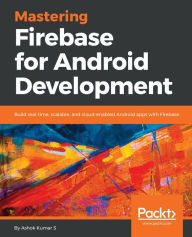 Title: Mastering Firebase for Android Development: Build real-time, scalable, and cloud-enabled Android apps with Firebase, Author: Ashok Kumar S