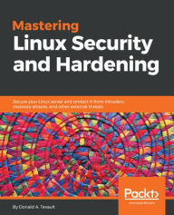 Title: Mastering Linux Security and Hardening: Secure your Linux server and protect it from intruders, malware attacks, and other external threats, Author: Donald A. Tevault