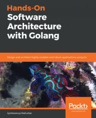 Title: Hands-On Software Architecture with Golang: Design and architect highly scalable and robust applications using Go, Author: Jyotiswarup Raiturkar