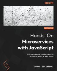 Title: Hands-On Microservices with JavaScript: Build scalable web applications with JavaScript, Node.js, and Docker, Author: Tural Suleymani