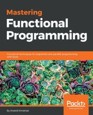 Title: Mastering Functional Programming: Functional techniques for sequential and parallel programming with Scala, Author: Anatolii Kmetiuk