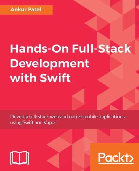 Hands-On Full-Stack Development with Swift: Develop full-stack web and native mobile applications using Swift and Vapor