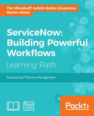 Title: ServiceNow: Building Powerful Workflows, Author: Tim Woodruff