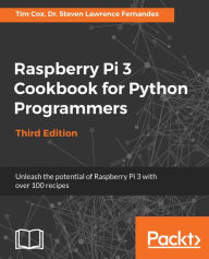 Title: Raspberry Pi 3 Cookbook for Python Programmers: Unleash the potential of Raspberry Pi 3 with over 100 recipes, Author: Tim Cox