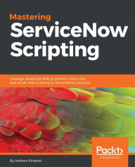 Title: Mastering ServiceNow Scripting, Author: Andrew Kindred