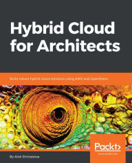 Title: Hybrid Cloud for Architects: Build robust hybrid cloud solutions using AWS and OpenStack, Author: Alok Shrivastwa