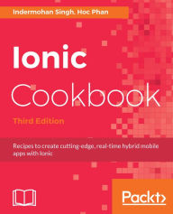 Title: Ionic Cookbook: Recipes to create cutting-edge, real-time hybrid mobile apps with Ionic, Author: Indermohan Singh