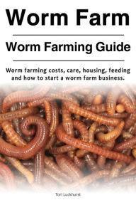 Title: Worm Farm. Worm Farm Guide. Worm farm costs, care, housing, feeding and how to start a worm farm business., Author: Tori Luckhurst