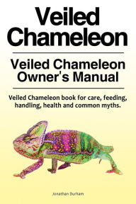 Title: Veiled Chameleon . Veiled Chameleon Owner's Manual. Veiled Chameleon book for care, feeding, handling, health and common myths., Author: Jonathan Durham